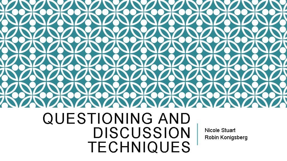 QUESTIONING AND DISCUSSION TECHNIQUES Nicole Stuart Robin Konigsberg 