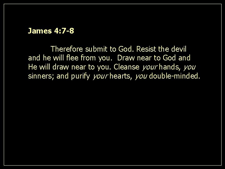James 4: 7 -8 Therefore submit to God. Resist the devil and he will