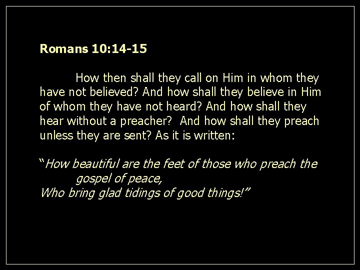 Romans 10: 14 -15 How then shall they call on Him in whom they