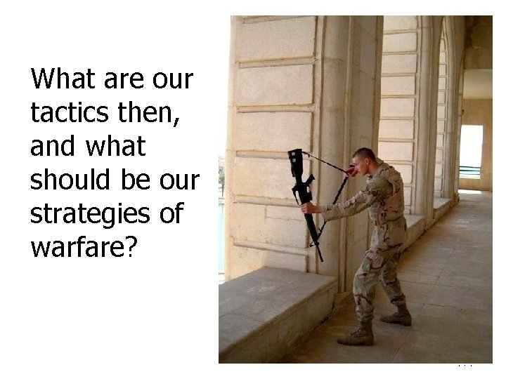 What are our tactics then, and what should be our strategies of warfare? 