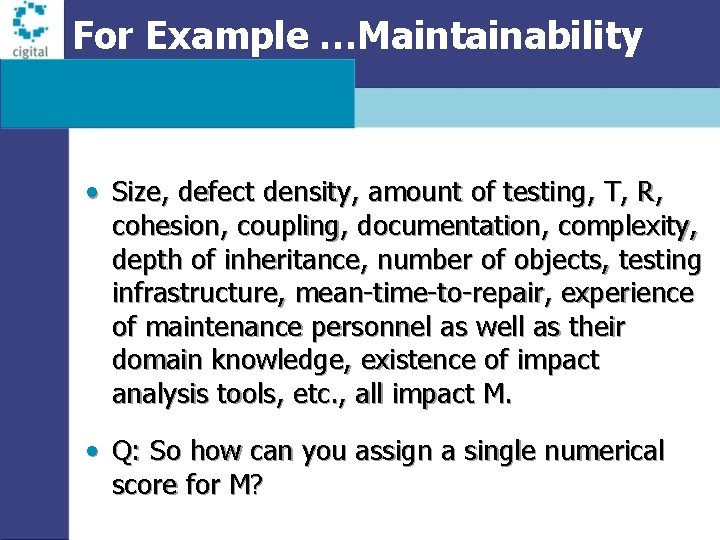 For Example …Maintainability • Size, defect density, amount of testing, T, R, cohesion, coupling,