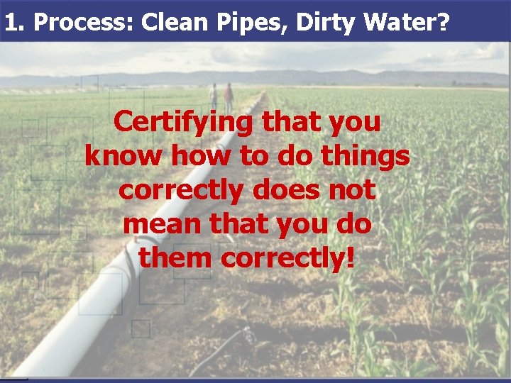 1. Process: Clean Pipes, Dirty Water? Certifying that you know how to do things