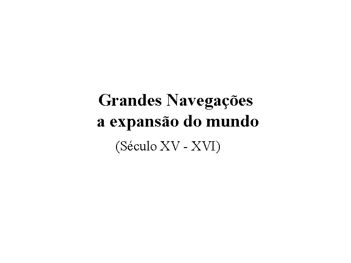 Grandes Navegações a expansão do mundo (Século XV - XVI) 