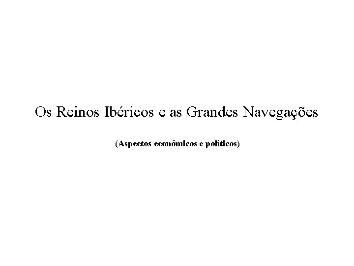 Os Reinos Ibéricos e as Grandes Navegações (Aspectos econômicos e políticos) 