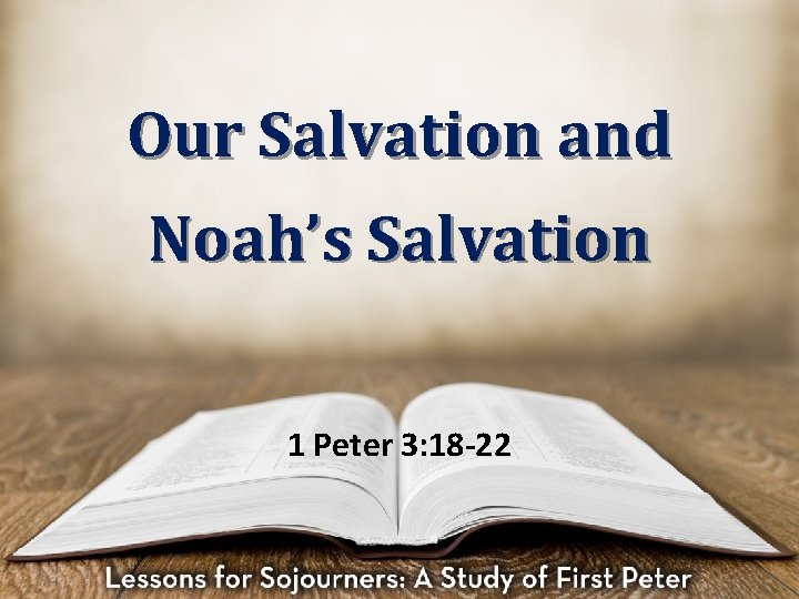 Our Salvation and Noah’s Salvation 1 Peter 3: 18 -22 