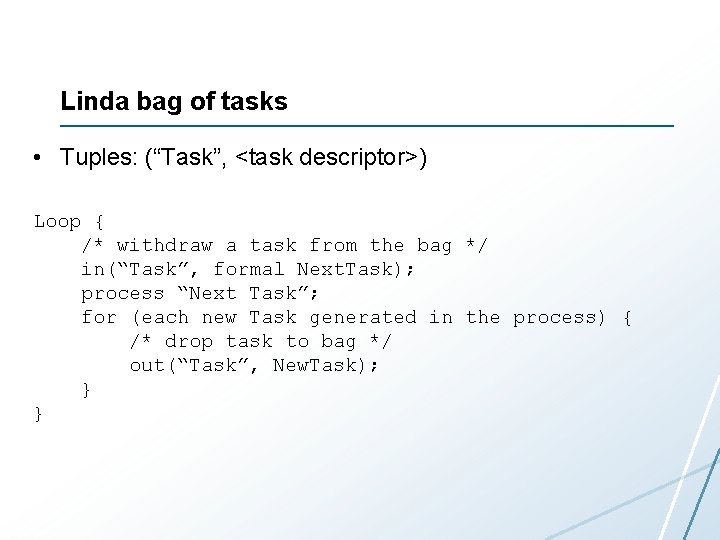 Linda bag of tasks • Tuples: (“Task”, <task descriptor>) Loop { /* withdraw a