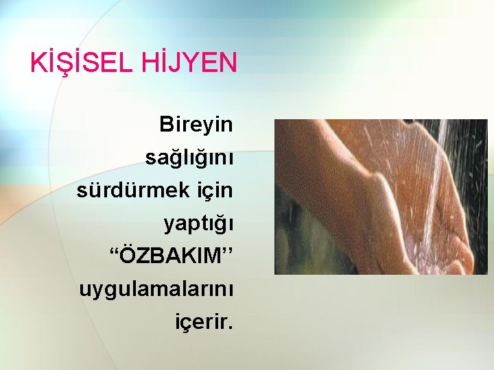 KİŞİSEL HİJYEN Bireyin sağlığını sürdürmek için yaptığı “ÖZBAKIM’’ uygulamalarını içerir. 