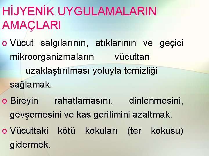 HİJYENİK UYGULAMALARIN AMAÇLARI o Vücut salgılarının, atıklarının ve geçici mikroorganizmaların vücuttan uzaklaştırılması yoluyla temizliği