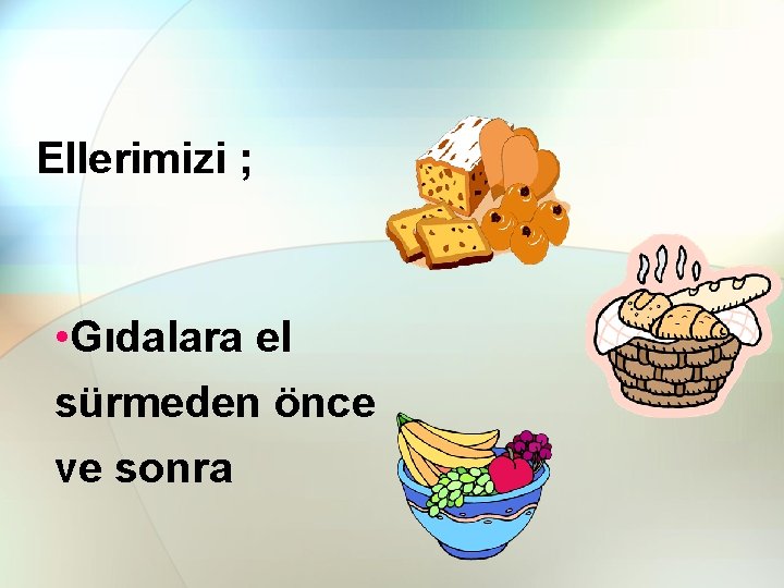 Ellerimizi ; • Gıdalara el sürmeden önce ve sonra 