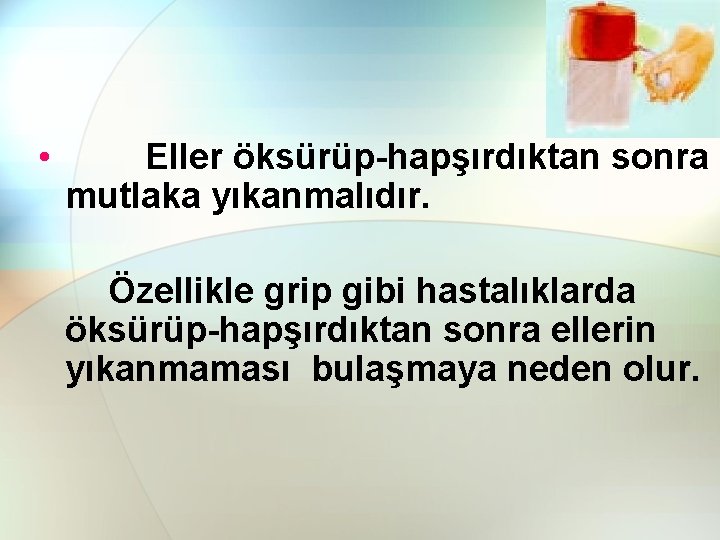  • Eller öksürüp-hapşırdıktan sonra mutlaka yıkanmalıdır. Özellikle grip gibi hastalıklarda öksürüp-hapşırdıktan sonra ellerin