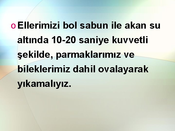 o Ellerimizi bol sabun ile akan su altında 10 -20 saniye kuvvetli şekilde, parmaklarımız