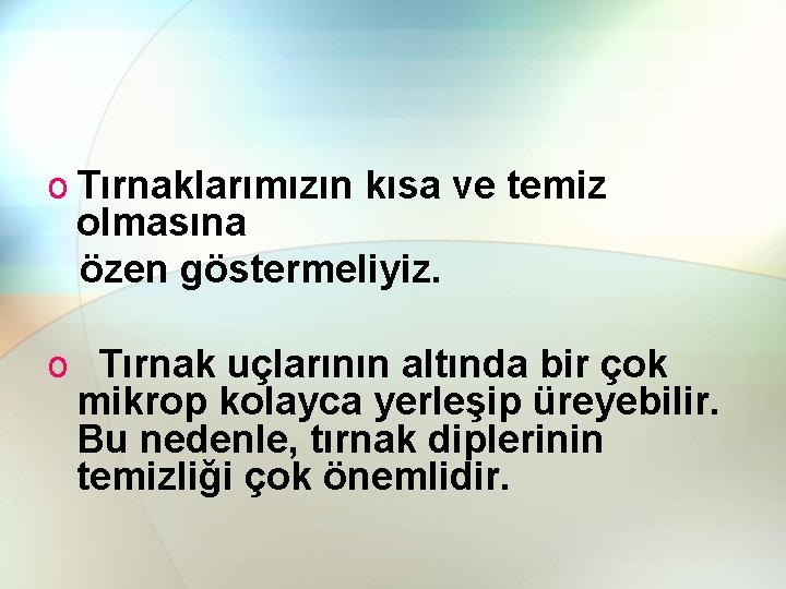 o Tırnaklarımızın kısa ve temiz olmasına özen göstermeliyiz. o Tırnak uçlarının altında bir çok