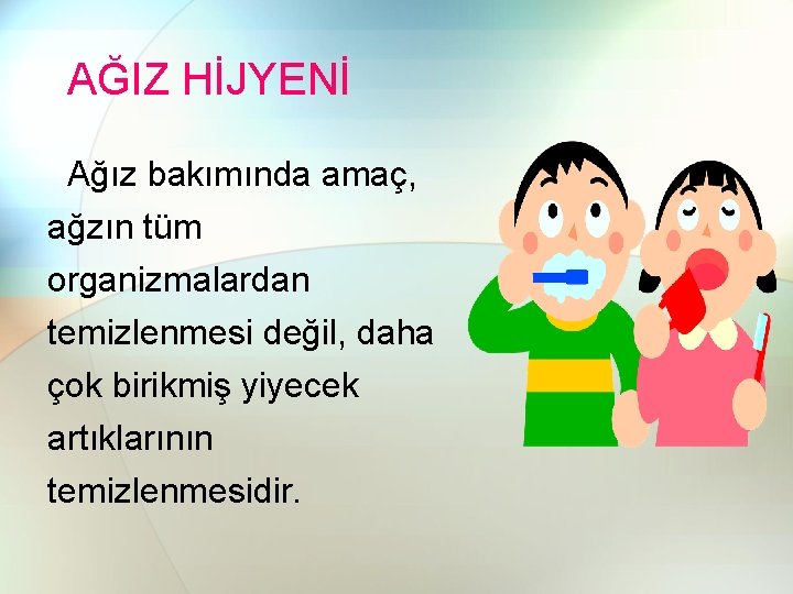 AĞIZ HİJYENİ Ağız bakımında amaç, ağzın tüm organizmalardan temizlenmesi değil, daha çok birikmiş yiyecek