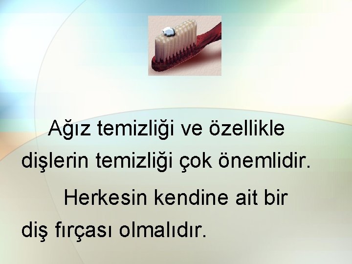 Ağız temizliği ve özellikle dişlerin temizliği çok önemlidir. Herkesin kendine ait bir diş fırçası