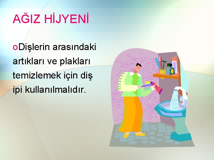 AĞIZ HİJYENİ o. Dişlerin arasındaki artıkları ve plakları temizlemek için diş ipi kullanılmalıdır. 