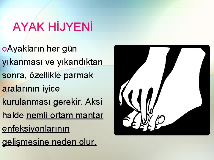 AYAK HİJYENİ o. Ayakların her gün yıkanması ve yıkandıktan sonra, özellikle parmak aralarının iyice