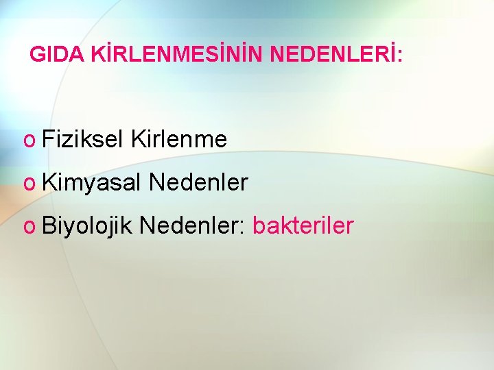 GIDA KİRLENMESİNİN NEDENLERİ: o Fiziksel Kirlenme o Kimyasal Nedenler o Biyolojik Nedenler: bakteriler 