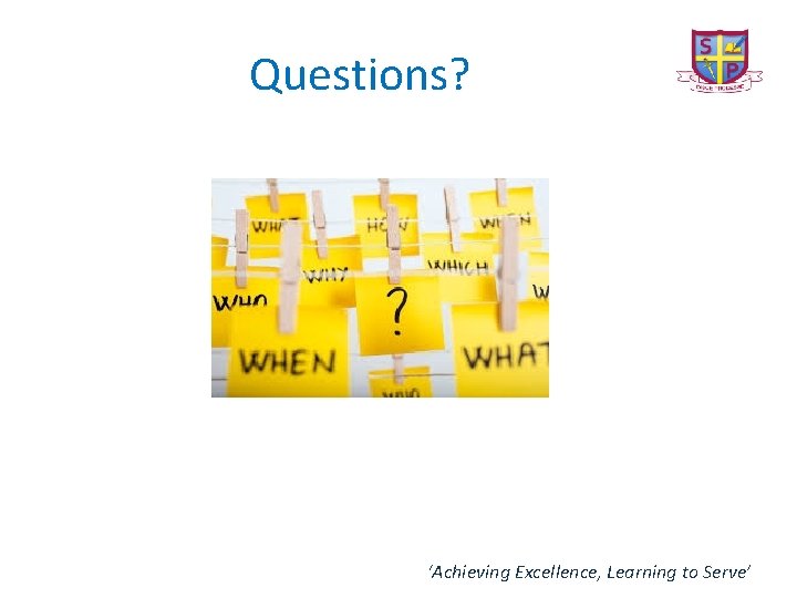 Questions? ‘Achieving Excellence, Learning to Serve’ 