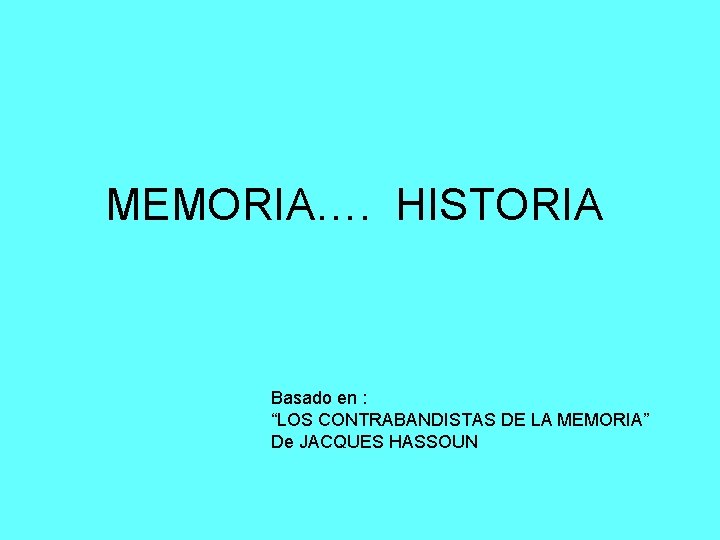 MEMORIA…. HISTORIA Basado en : “LOS CONTRABANDISTAS DE LA MEMORIA” De JACQUES HASSOUN 