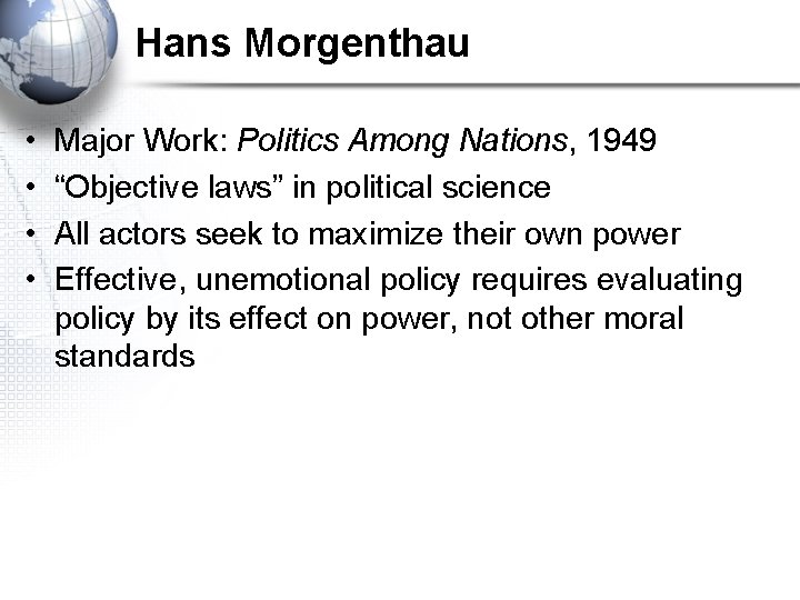 Hans Morgenthau • • Major Work: Politics Among Nations, 1949 “Objective laws” in political