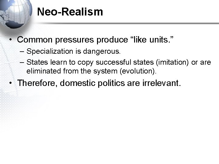 Neo-Realism • Common pressures produce “like units. ” – Specialization is dangerous. – States