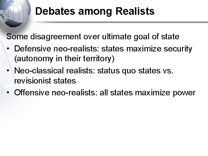 Debates among Realists Some disagreement over ultimate goal of state • Defensive neo-realists: states