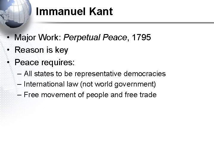 Immanuel Kant • Major Work: Perpetual Peace, 1795 • Reason is key • Peace