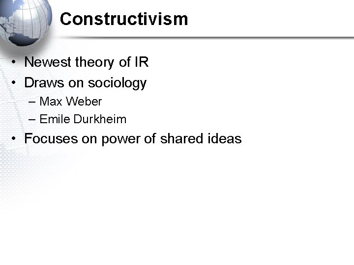 Constructivism • Newest theory of IR • Draws on sociology – Max Weber –