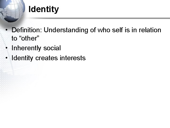 Identity • Definition: Understanding of who self is in relation to “other” • Inherently