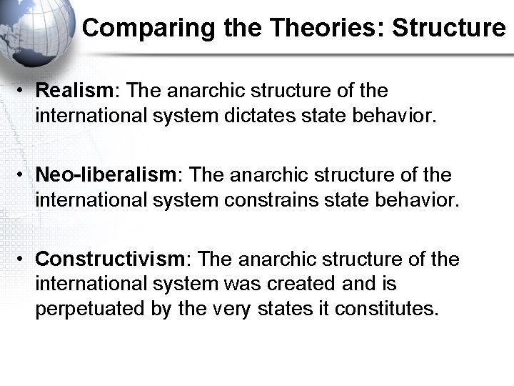Comparing the Theories: Structure • Realism: The anarchic structure of the international system dictates