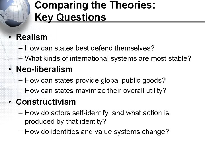 Comparing the Theories: Key Questions • Realism – How can states best defend themselves?