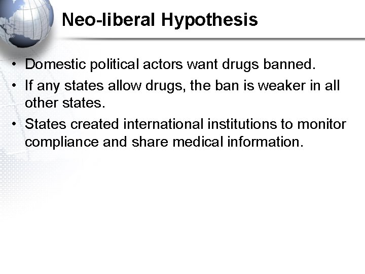 Neo-liberal Hypothesis • Domestic political actors want drugs banned. • If any states allow
