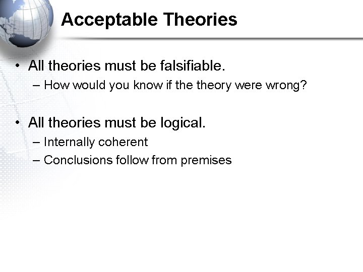 Acceptable Theories • All theories must be falsifiable. – How would you know if