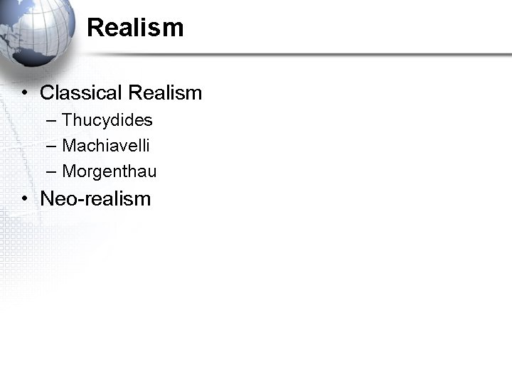 Realism • Classical Realism – Thucydides – Machiavelli – Morgenthau • Neo-realism 