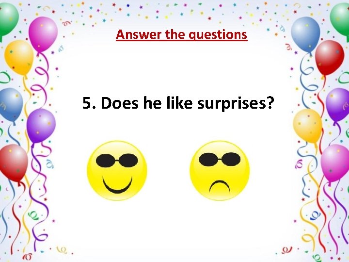 Answer the questions 5. Does he like surprises? х ˅ 
