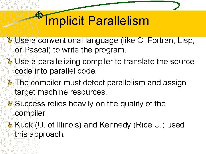 Implicit Parallelism Use a conventional language (like C, Fortran, Lisp, or Pascal) to write