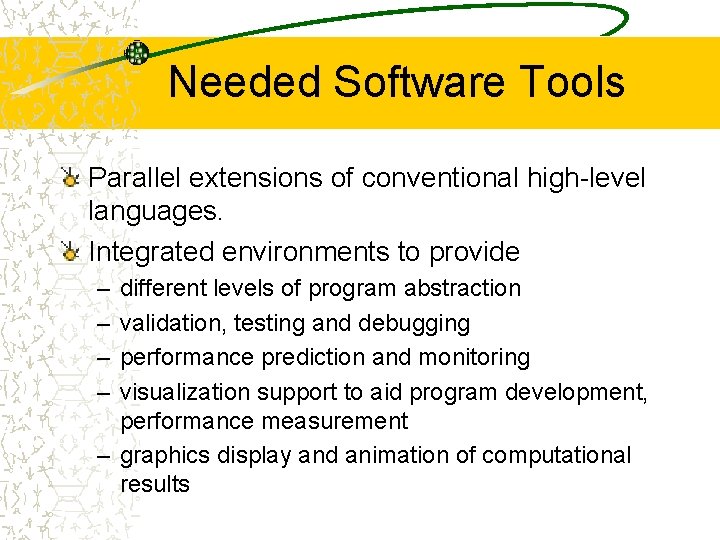 Needed Software Tools Parallel extensions of conventional high-level languages. Integrated environments to provide –