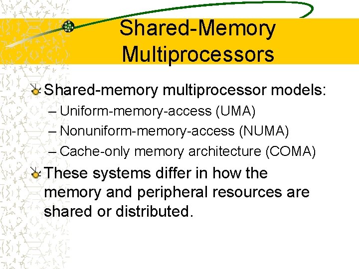 Shared-Memory Multiprocessors Shared-memory multiprocessor models: – Uniform-memory-access (UMA) – Nonuniform-memory-access (NUMA) – Cache-only memory