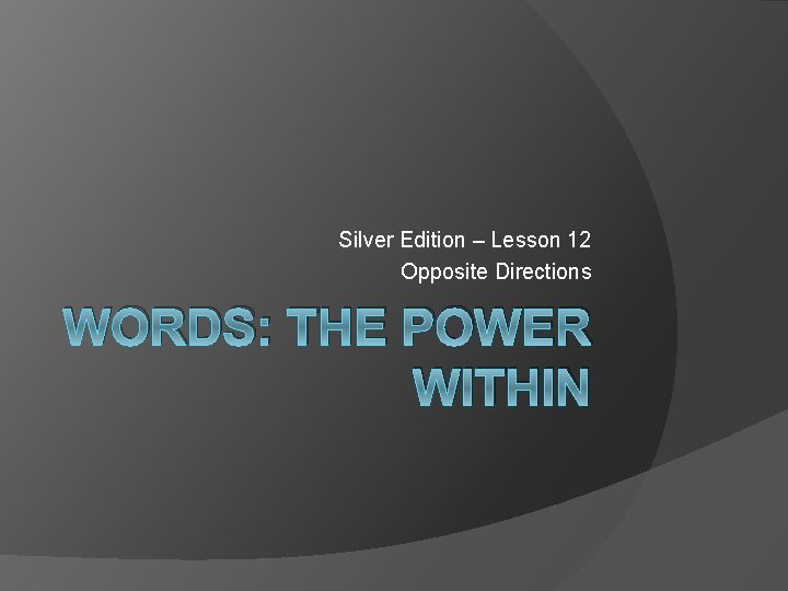 Silver Edition – Lesson 12 Opposite Directions WORDS: THE POWER WITHIN 