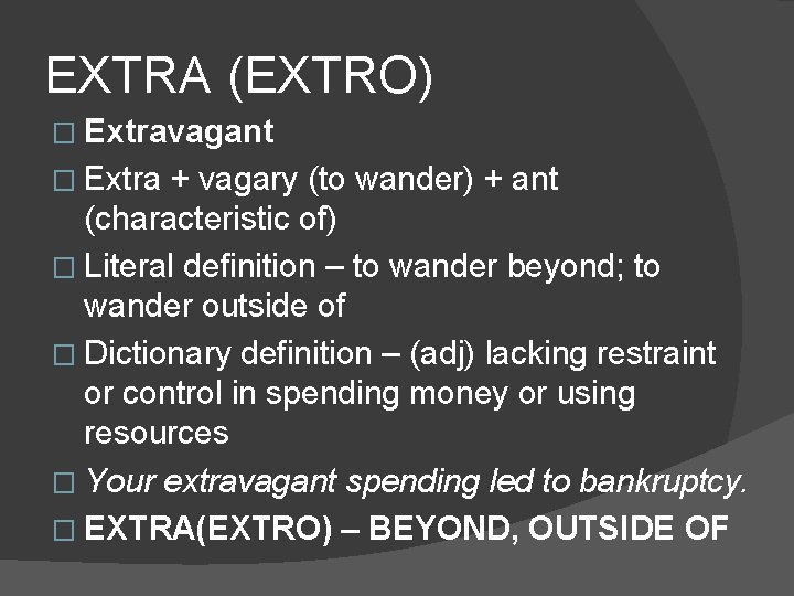 EXTRA (EXTRO) � Extravagant � Extra + vagary (to wander) + ant (characteristic of)