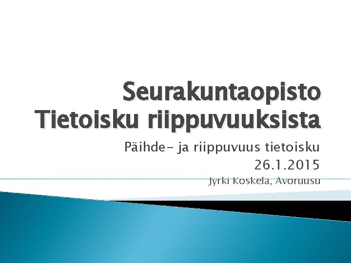 Seurakuntaopisto Tietoisku riippuvuuksista Päihde- ja riippuvuus tietoisku 26. 1. 2015 Jyrki Koskela, Avoruusu 