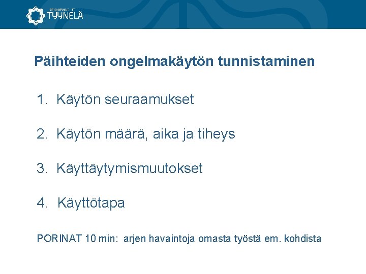 Päihteiden ongelmakäytön tunnistaminen 1. Käytön seuraamukset 2. Käytön määrä, aika ja tiheys 3. Käyttäytymismuutokset