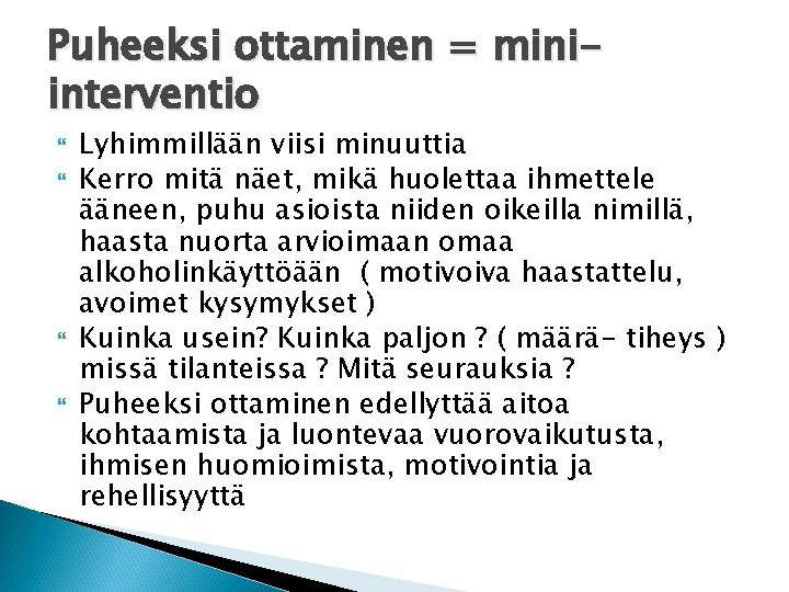 Puheeksi ottaminen = miniinterventio Lyhimmillään viisi minuuttia Kerro mitä näet, mikä huolettaa ihmettele ääneen,