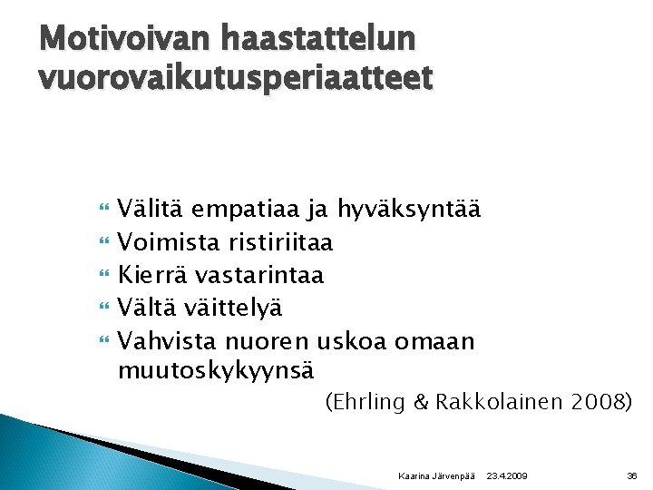 Motivoivan haastattelun vuorovaikutusperiaatteet Välitä empatiaa ja hyväksyntää Voimista ristiriitaa Kierrä vastarintaa Vältä väittelyä Vahvista