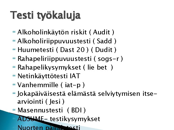 Testi työkaluja Alkoholinkäytön riskit ( Audit ) Alkoholiriippuvuustesti ( Sadd ) Huumetesti ( Dast