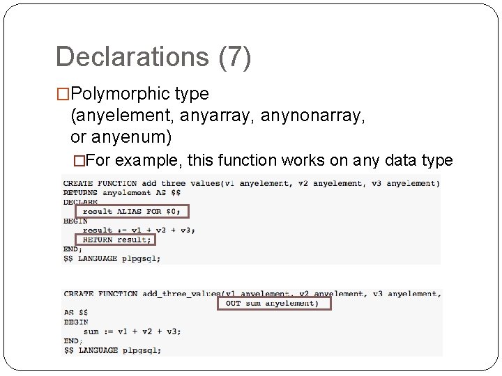 Declarations (7) �Polymorphic type (anyelement, anyarray, anynonarray, or anyenum) �For example, this function works Declarations (7) �Polymorphic type (anyelement, anyarray, anynonarray, or anyenum) �For example, this function works