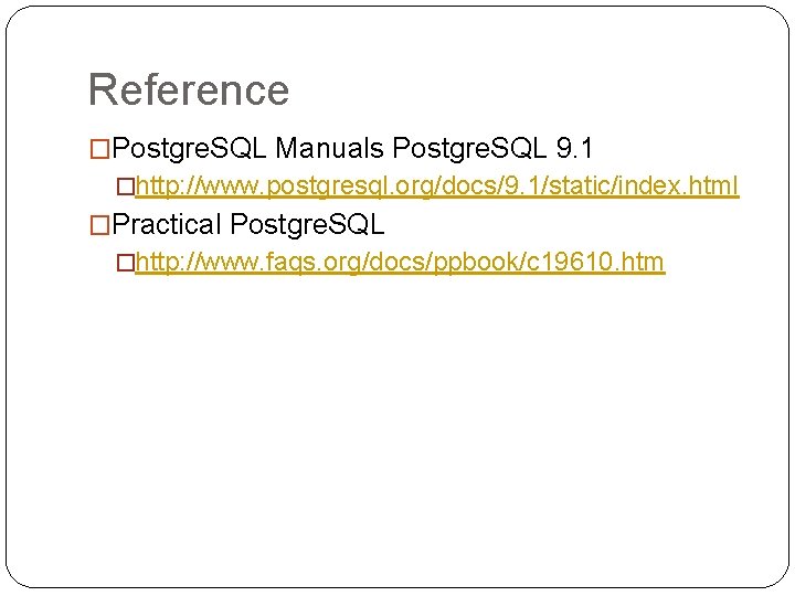 Reference �Postgre. SQL Manuals Postgre. SQL 9. 1 �http: //www. postgresql. org/docs/9. 1/static/index. html Reference �Postgre. SQL Manuals Postgre. SQL 9. 1 �http: //www. postgresql. org/docs/9. 1/static/index. html