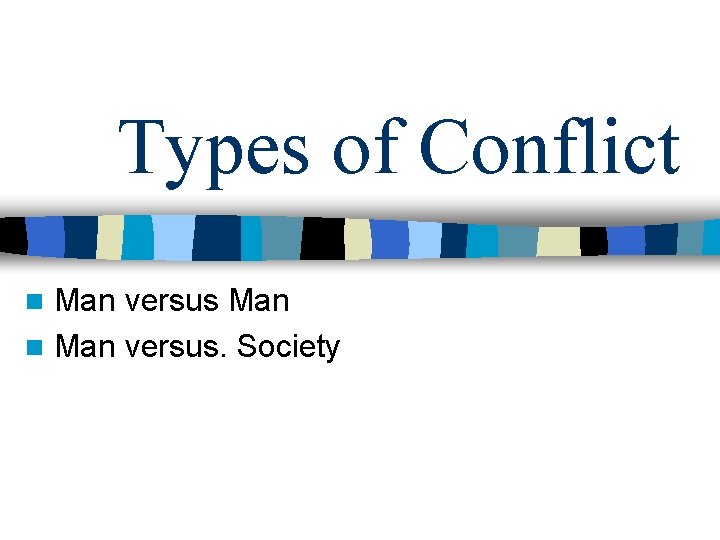 Types of Conflict Man versus Man n Man versus. Society n 