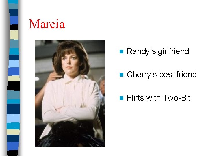 Marcia n Randy’s girlfriend n Cherry’s best friend n Flirts with Two-Bit 