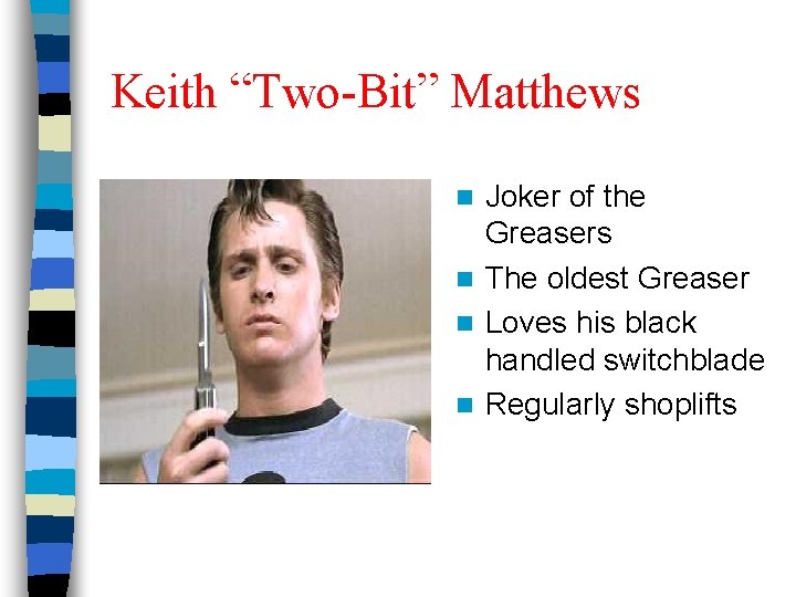 Keith “Two-Bit” Matthews Joker of the Greasers n The oldest Greaser n Loves his